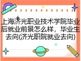 上海济光职业技术学院毕业后就业前景怎么样，毕业生去向(济光职院就业去向)