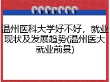 温州医科大学好不好，就业现状及发展趋势(温州医大就业前景)