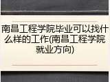 南昌工程学院毕业可以找什么样的工作(南昌工程学院就业方向)