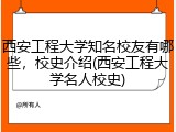 西安工程大学知名校友有哪些，校史介绍(西安工程大学名人校史)