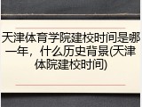 天津体育学院建校时间是哪一年，什么历史背景(天津体院建校时间)