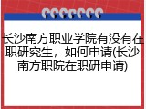 长沙南方职业学院有没有在职研究生，如何申请(长沙南方职院在职研申请)