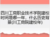 四川工商职业技术学院建校时间是哪一年，什么历史背景(川工商院建校年)
