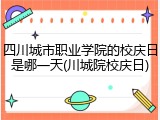 四川城市职业学院的校庆日是哪一天(川城院校庆日)