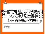 苏州信息职业技术学院好不好，就业现状及发展趋势(苏州职院就业前景)