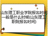 山东理工职业学院报名时间一般是什么时候(山东理工职院报名时间)
