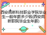 西安高新科技职业学院毕业生一般年薪多少钱(西安高新职院毕业生年薪)