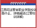 江西司法警官职业学院校训是什么，详细阐述(江警校训详解)