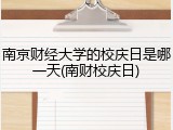 南京财经大学的校庆日是哪一天(南财校庆日)