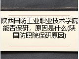 陕西国防工业职业技术学院能否保研，原因是什么(陕国防职院保研原因)
