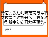 黔南民族幼儿师范高等专科学校是否对外开放，要预约吗(黔南幼专开放需预约)