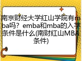 南京财经大学红山学院有mba吗？emba和mba的入学条件是什么(南财红山MBA条件)