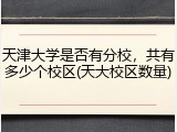 天津大学是否有分校，共有多少个校区(天大校区数量)