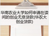华南农业大学如何申请在读间的创业无息贷款(华农大创业贷款)