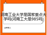 河南工业大学是国家重点大学吗(河南工大是985吗)