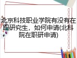 北京科技职业学院有没有在职研究生，如何申请(北科院在职研申请)