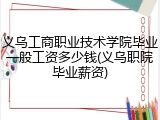 义乌工商职业技术学院毕业一般工资多少钱(义乌职院毕业薪资)