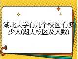 湖北大学有几个校区,有多少人(湖大校区及人数)