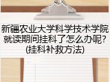 新疆农业大学科学技术学院就读期间挂科了怎么办呢？(挂科补救方法)