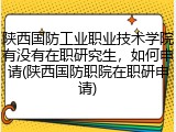 陕西国防工业职业技术学院有没有在职研究生，如何申请(陕西国防职院在职研申请)