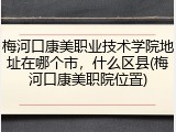 梅河口康美职业技术学院地址在哪个市，什么区县(梅河口康美职院位置)