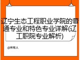 辽宁生态工程职业学院的普通专业和特色专业详解(辽工职院专业解析)
