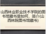 山西林业职业技术学院的图书馆藏书量如何，简介(山西林院图书馆藏书)