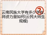 云南民族大学有多少学生，师资力量如何(云民大师生规模)