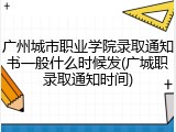 广州城市职业学院录取通知书一般什么时候发(广城职录取通知时间)