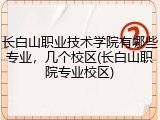 长白山职业技术学院有哪些专业，几个校区(长白山职院专业校区)