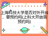 上海科技大学是否对外开放，要预约吗(上科大开放需预约吗)