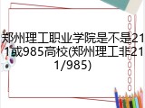 郑州理工职业学院是不是211或985高校(郑州理工非211/985)