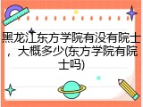 黑龙江东方学院有没有院士，大概多少(东方学院有院士吗)