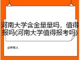 河南大学含金量量吗，值得报吗(河南大学值得报考吗)