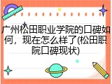 广州松田职业学院的口碑如何，现在怎么样了(松田职院口碑现状)