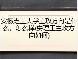 安徽理工大学主攻方向是什么，怎么样(安理工主攻方向如何)