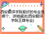 西安翻译学院最好的专业是哪个，详细阐述(西安翻译学院王牌专业)
