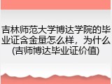 吉林师范大学博达学院的毕业证含金量怎么样，为什么(吉师博达毕业证价值)