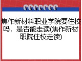 焦作新材料职业学院要住校吗，是否能走读(焦作新材职院住校走读)