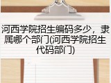 河西学院招生编码多少，隶属哪个部门(河西学院招生代码部门)