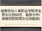 湖南劳动人事职业学院学生男女比例如何，趋势分析(湖南劳职院男女比例趋势)