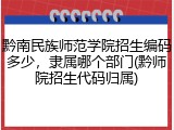 黔南民族师范学院招生编码多少，隶属哪个部门(黔师院招生代码归属)