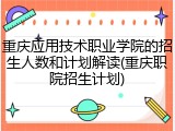 重庆应用技术职业学院的招生人数和计划解读(重庆职院招生计划)