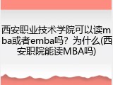 西安职业技术学院可以读mba或者emba吗？为什么(西安职院能读MBA吗)