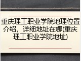 重庆理工职业学院地理位置介绍，详细地址在哪(重庆理工职业学院地址)