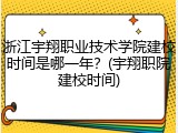 浙江宇翔职业技术学院建校时间是哪一年？(宇翔职院建校时间)
