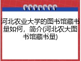 河北农业大学的图书馆藏书量如何，简介(河北农大图书馆藏书量)