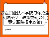 罗定职业技术学院每年招生人数多少，政策变动如何(罗定职院招生政策)