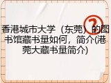 香港城市大学（东莞）的图书馆藏书量如何，简介(港莞大藏书量简介)