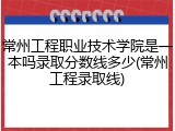 常州工程职业技术学院是一本吗录取分数线多少(常州工程录取线)